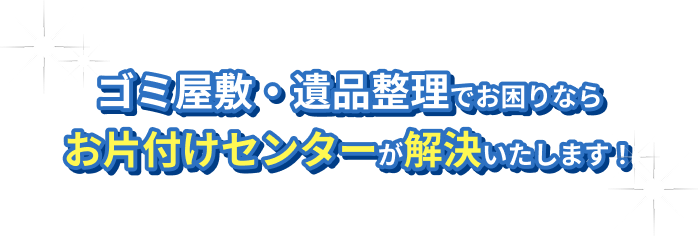 ゴミ屋敷・汚部屋・遺品整理でお困りならお片付けセンターが解決いたします！