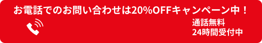 お電話でのお問い合わせは20%OFFキャンペーン中！通話無料・24時間受付中